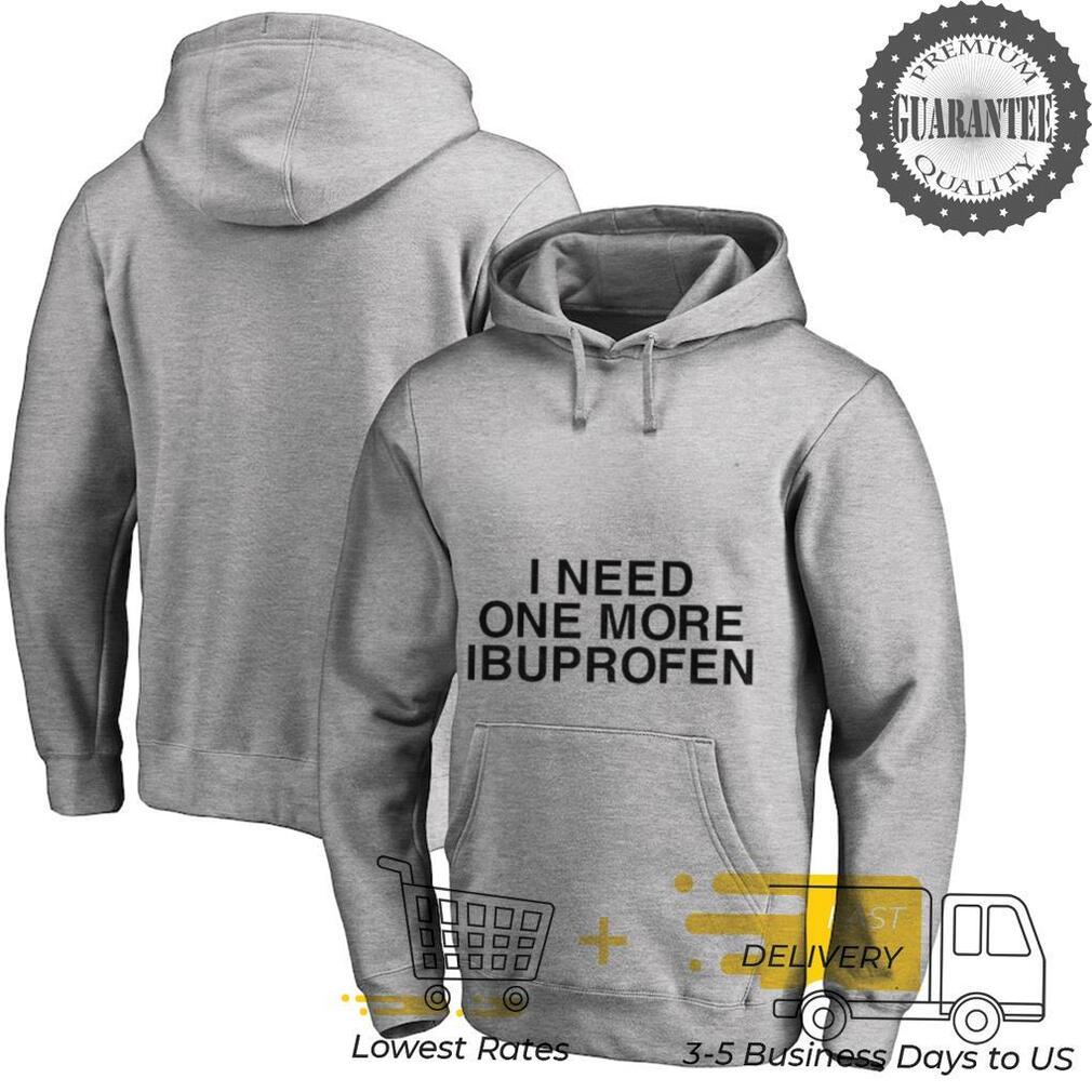 I need one more ibuprofen shirt I need one more ibuprofen shirt