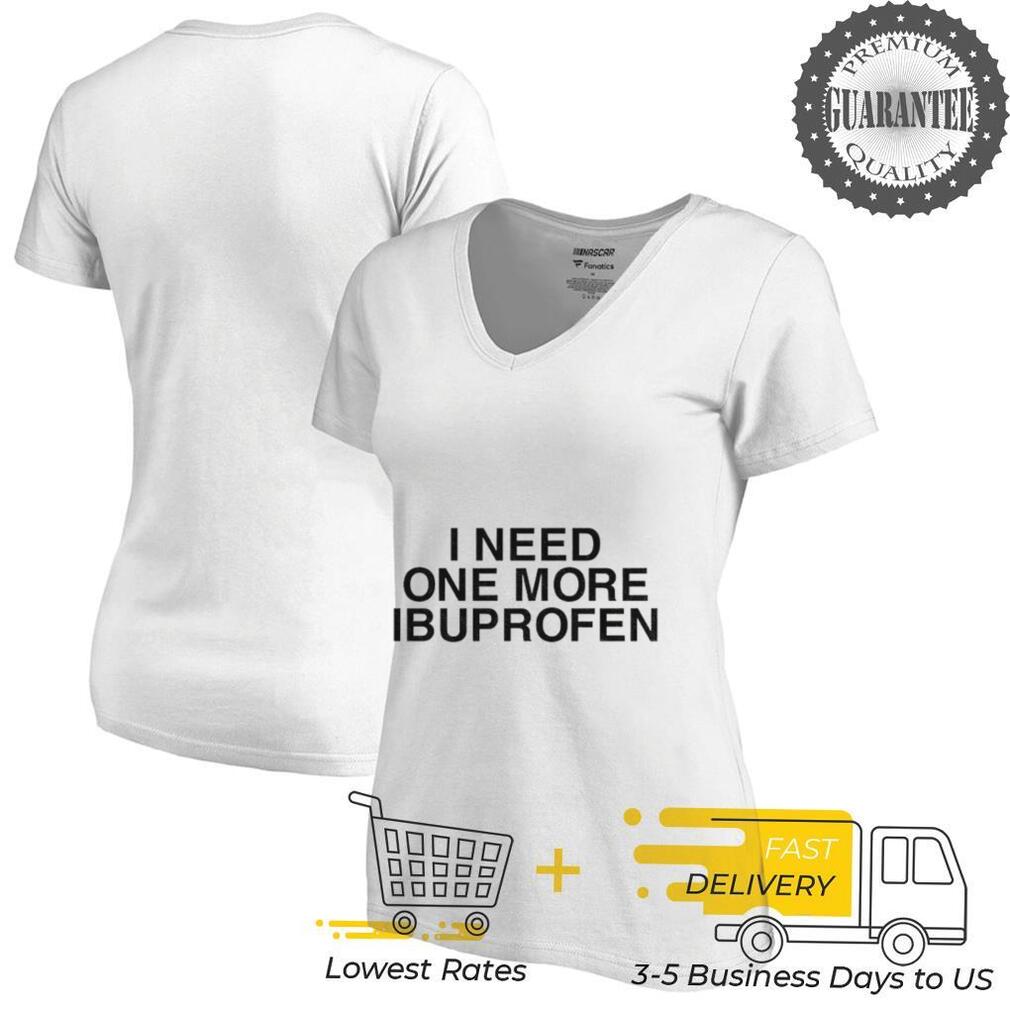 I need one more ibuprofen shirt I need one more ibuprofen shirt