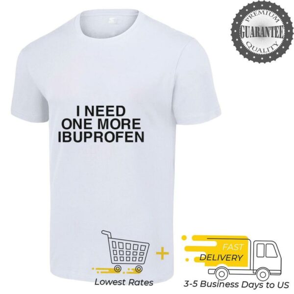 I need one more ibuprofen shirt