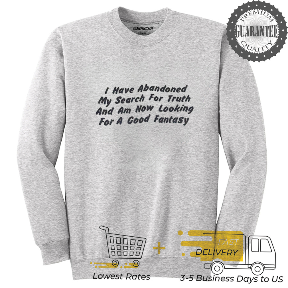 I have abandoned my search for truth and am now looking for a good fantasy shirt I have abandoned my search for truth and am now looking for a good fantasy shirt