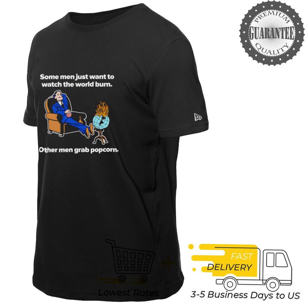 Some men just want to watch the world burn other men grab popcorn shirt Some men just want to watch the world burn other men grab popcorn shirt