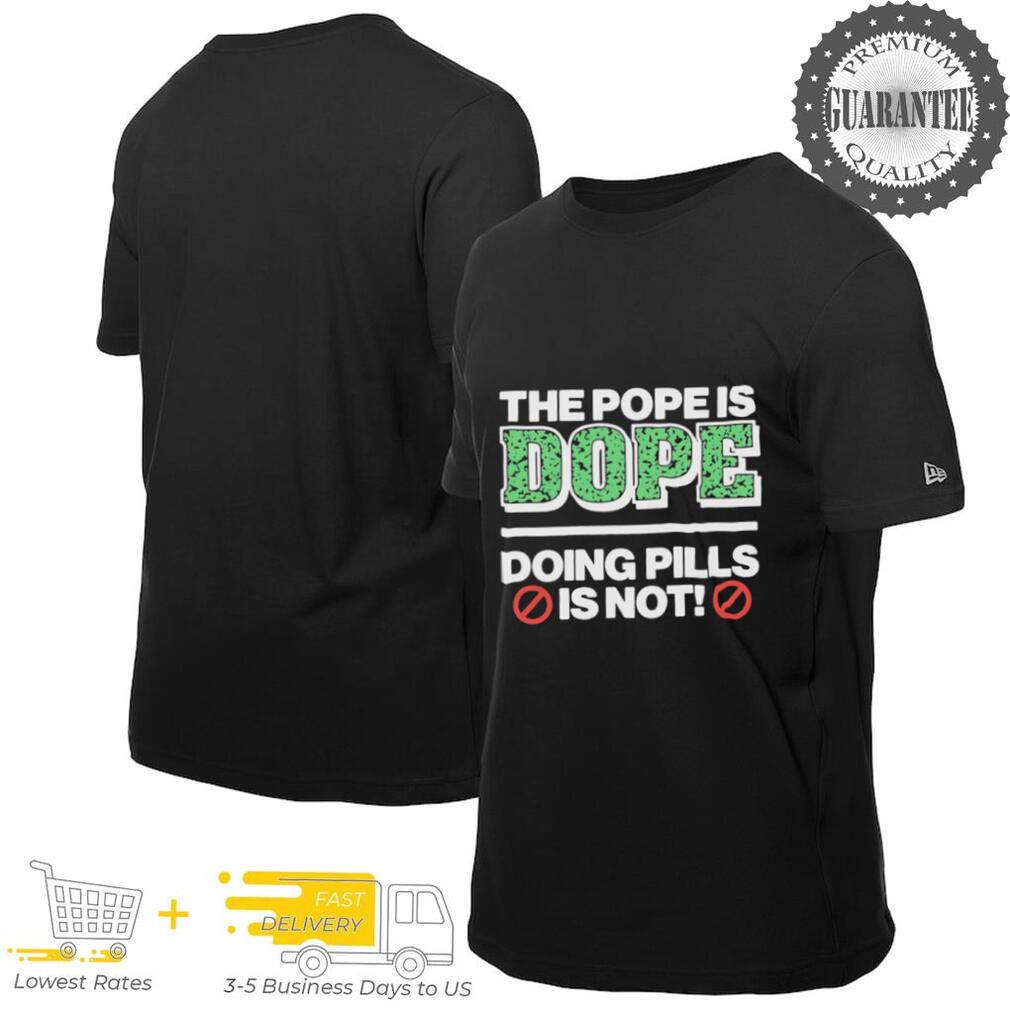 The Pope Is Dope Doing Pills Is Not shirt The Pope Is Dope Doing Pills Is Not shirt